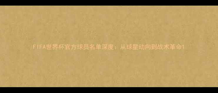 图片 FIFA世界杯官方球员名单深度：从球星动向到战术革命1