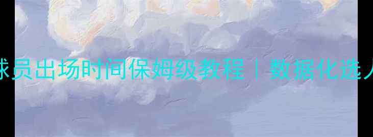 图片 FIFA足球经理球员出场时间保姆级教程｜数据化选人+实战案例🔥2