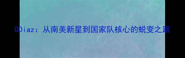 图片 GDiaz：从南美新星到国家队核心的蜕变之路