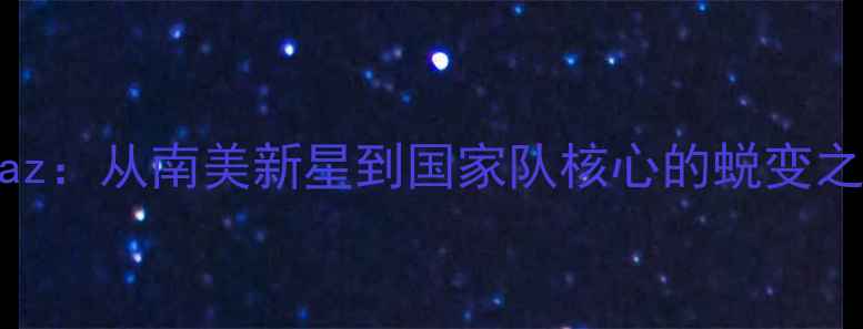 图片 GDiaz：从南美新星到国家队核心的蜕变之路2