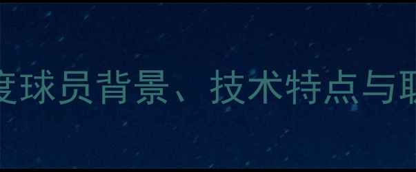 图片 GEA是谁？深度球员背景、技术特点与职业发展前景1