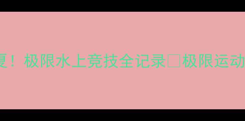 图片 GoCT码头赛燃爆盛夏！极限水上竞技全记录🏆极限运动水上挑战赛事攻略2