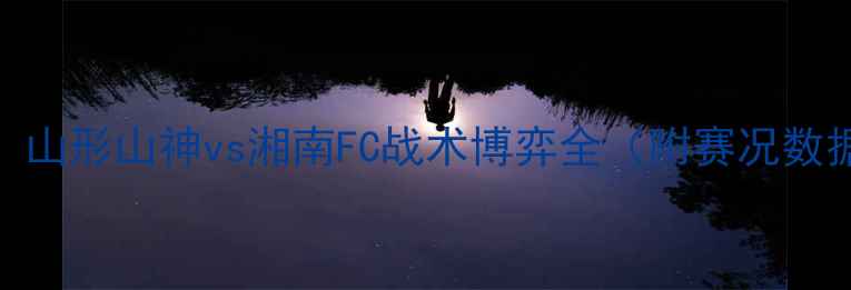 图片 J2联赛焦点战：山形山神vs湘南FC战术博弈全（附赛况数据与深度复盘）