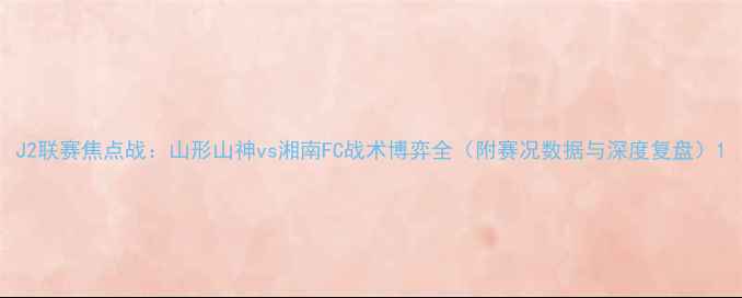 图片 J2联赛焦点战：山形山神vs湘南FC战术博弈全（附赛况数据与深度复盘）1