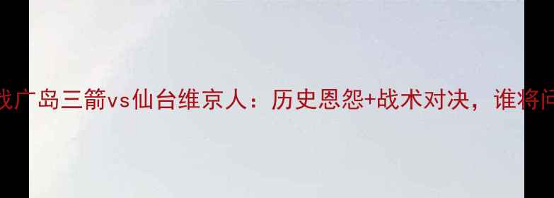 图片 J联赛焦点战广岛三箭vs仙台维京人：历史恩怨+战术对决，谁将问鼎冠军？1