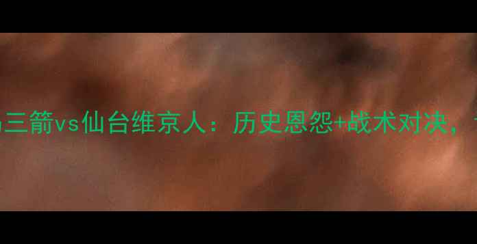 图片 J联赛焦点战广岛三箭vs仙台维京人：历史恩怨+战术对决，谁将问鼎冠军？2