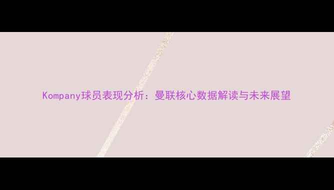 图片 Kompany球员表现分析：曼联核心数据解读与未来展望