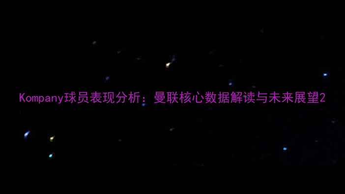图片 Kompany球员表现分析：曼联核心数据解读与未来展望2