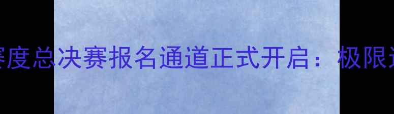 图片 MAX国际极限运动挑战赛度总决赛报名通道正式开启：极限运动盛宴即将点燃中国1