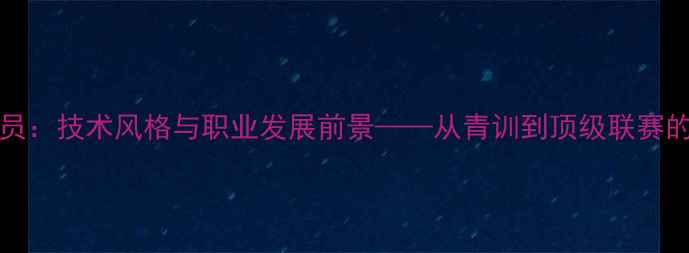 图片 MNiang球员：技术风格与职业发展前景——从青训到顶级联赛的蜕变之路