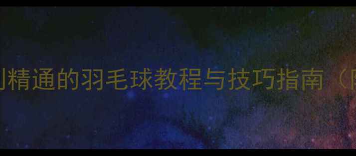 图片 MP羽毛球社区：从入门到精通的羽毛球教程与技巧指南（附训练计划与装备推荐）