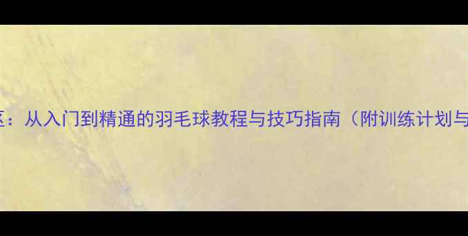图片 MP羽毛球社区：从入门到精通的羽毛球教程与技巧指南（附训练计划与装备推荐）2