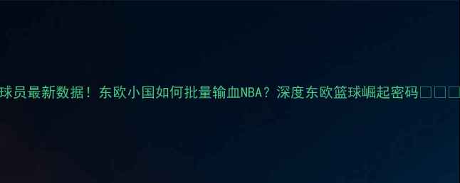 图片 NBA东欧球员最新数据！东欧小国如何批量输血NBA？深度东欧篮球崛起密码🇭🇺🇺🇦🇭🇺1