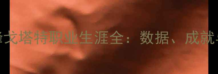 图片 NBA传奇中锋戈塔特职业生涯全：数据、成就与未来展望1