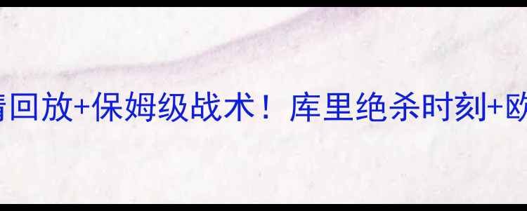 图片 NBA勇士VS骑士高清回放+保姆级战术！库里绝杀时刻+欧文逆天改命全记录