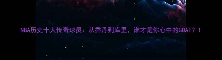 图片 NBA历史十大传奇球员：从乔丹到库里，谁才是你心中的GOAT？1