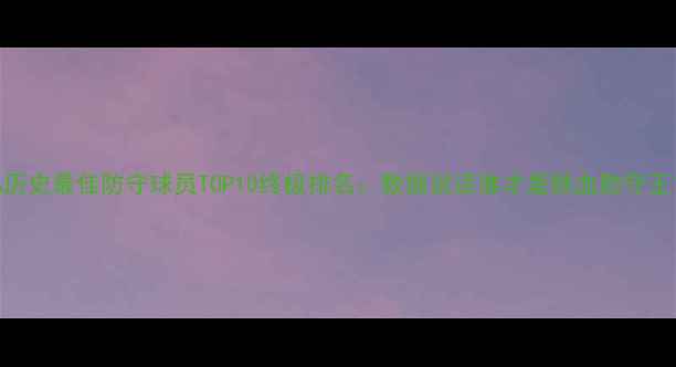 图片 NBA历史最佳防守球员TOP10终极排名：数据说话谁才是铁血防守王？2