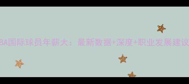 图片 NBA国际球员年薪大：最新数据+深度+职业发展建议2