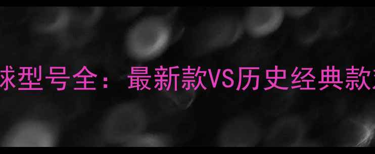 图片 NBA官方比赛用球型号全：最新款VS历史经典款对比与选购指南