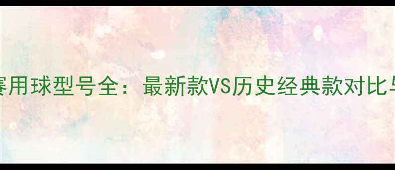 图片 NBA官方比赛用球型号全：最新款VS历史经典款对比与选购指南1