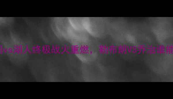图片 NBA巅峰对决！快船vs湖人终极战火重燃，勒布朗VS乔治谁能主宰洛杉矶？🔥🏀