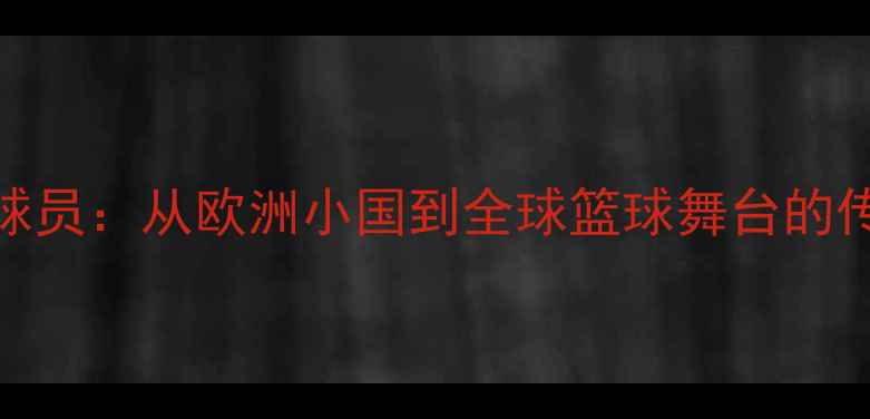 图片 NBA希腊球员：从欧洲小国到全球篮球舞台的传奇之路1