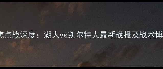 图片 NBA当日焦点战深度：湖人vs凯尔特人最新战报及战术博弈全记录