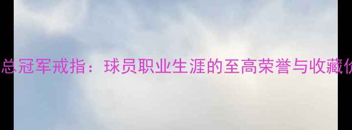 图片 NBA总冠军戒指：球员职业生涯的至高荣誉与收藏价值