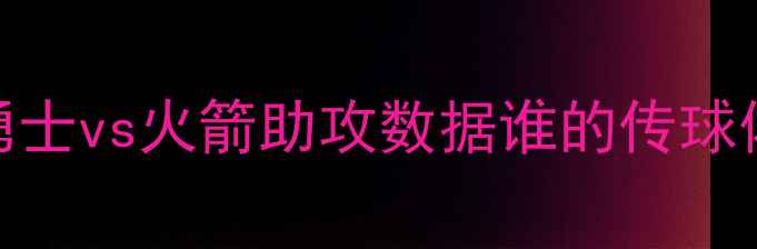 图片 NBA总决赛巅峰对决：勇士vs火箭助攻数据谁的传球体系将决定冠军归属？2