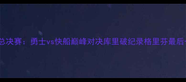 图片 NBA总决赛：勇士vs快船巅峰对决库里破纪录格里芬最后一舞