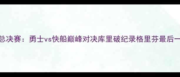 图片 NBA总决赛：勇士vs快船巅峰对决库里破纪录格里芬最后一舞2