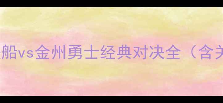 图片 NBA总决赛：洛杉矶快船vs金州勇士经典对决全（含关键数据与战术复盘）