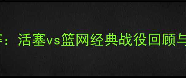图片 NBA总决赛：活塞vs篮网经典战役回顾与数据分析