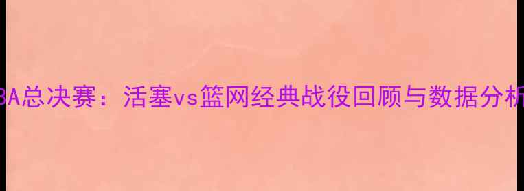 图片 NBA总决赛：活塞vs篮网经典战役回顾与数据分析2