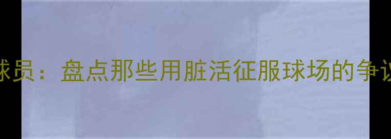 图片 NBA打球脏的十大球员：盘点那些用脏活征服球场的争议巨星（附深度）1