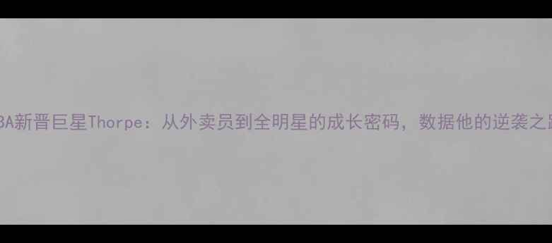 图片 NBA新晋巨星Thorpe：从外卖员到全明星的成长密码，数据他的逆袭之路