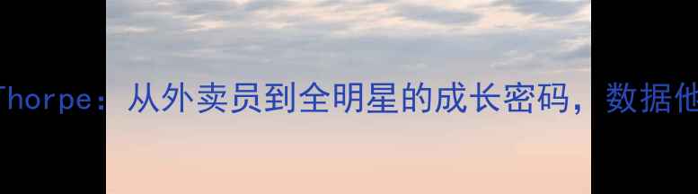 图片 NBA新晋巨星Thorpe：从外卖员到全明星的成长密码，数据他的逆袭之路2