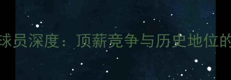 图片 NBA最大牌球员深度：顶薪竞争与历史地位的重新洗牌1