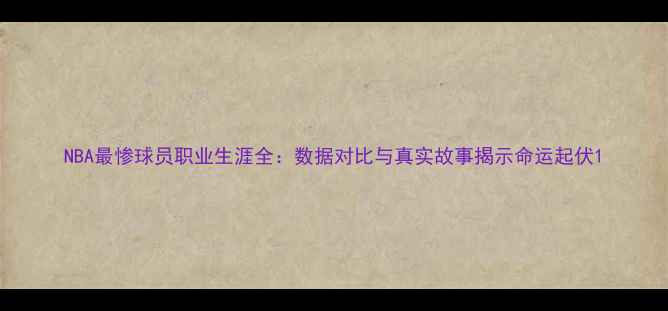 图片 NBA最惨球员职业生涯全：数据对比与真实故事揭示命运起伏1