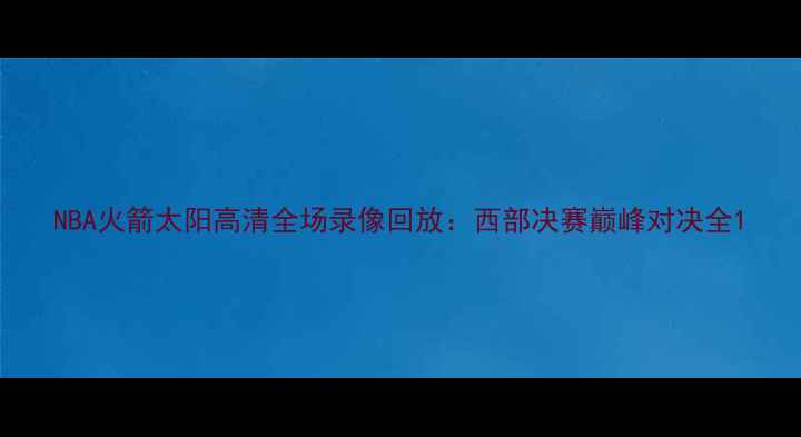 图片 NBA火箭太阳高清全场录像回放：西部决赛巅峰对决全1