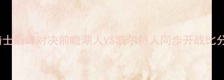 图片 NBA焦点战：勇士vs骑士巅峰对决前瞻湖人VS凯尔特人同步开战比分预测+历史数据深度1