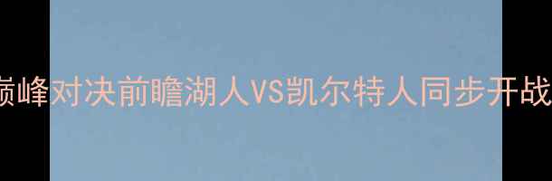 图片 NBA焦点战：勇士vs骑士巅峰对决前瞻湖人VS凯尔特人同步开战比分预测+历史数据深度2