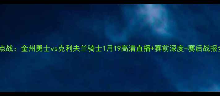 图片 NBA焦点战：金州勇士vs克利夫兰骑士1月19高清直播+赛前深度+赛后战报全追踪