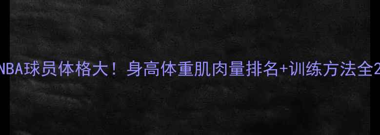 图片 NBA球员体格大！身高体重肌肉量排名+训练方法全2