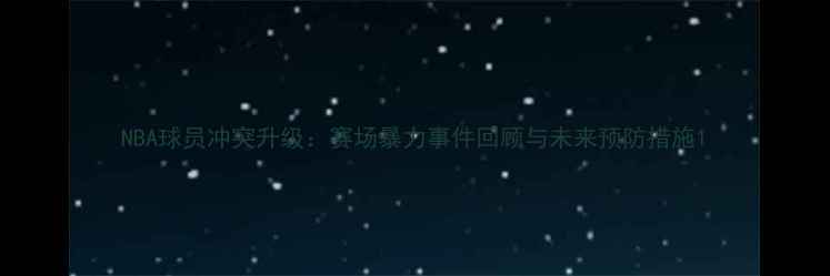 图片 NBA球员冲突升级：赛场暴力事件回顾与未来预防措施1
