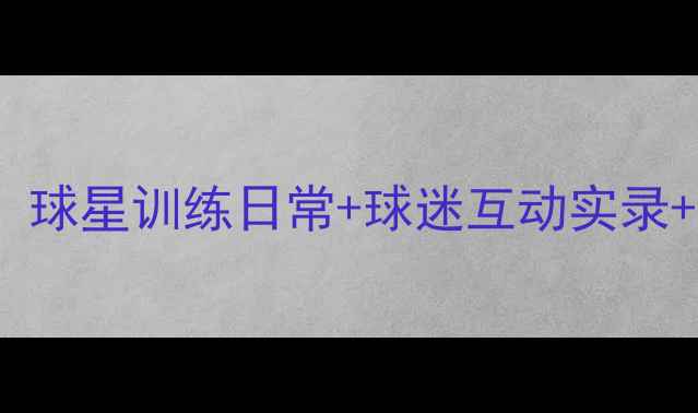 图片 NBA球员原声大公开！球星训练日常+球迷互动实录+独家采访（附视频）