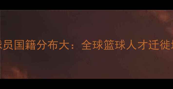 图片 NBA球员国籍分布大：全球篮球人才迁徙地图2