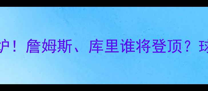 图片 NBA球员投票结果出炉！詹姆斯、库里谁将登顶？球迷票选MVP悬念揭晓