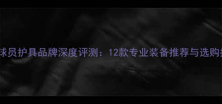 图片 NBA球员护具品牌深度评测：12款专业装备推荐与选购指南