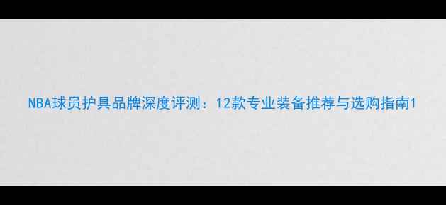 图片 NBA球员护具品牌深度评测：12款专业装备推荐与选购指南1